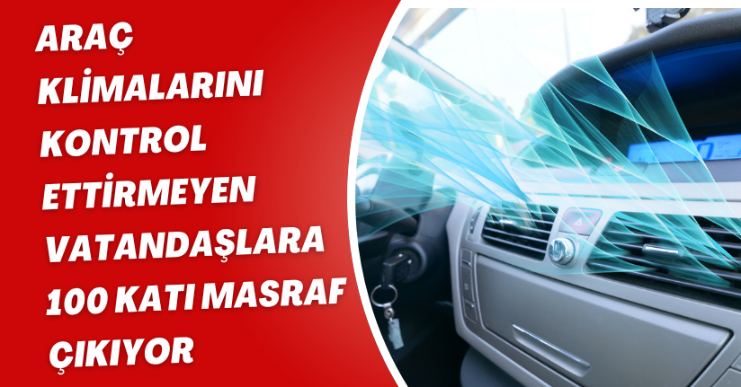 Araç klimalarını kontrol ettirmeyen vatandaşlara 100 katı masraf çıkıyor