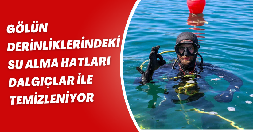 Gölün derinliklerindeki su alma hatları dalgıçlar ile temizleniyor