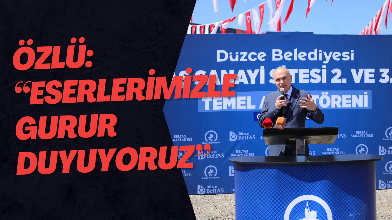 Özlü: “Eserlerimizle Gurur Duyuyoruz”