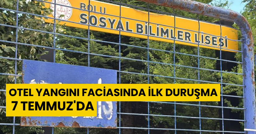 Otel yangını faciasında ilk duruşma 7 Temmuz'da