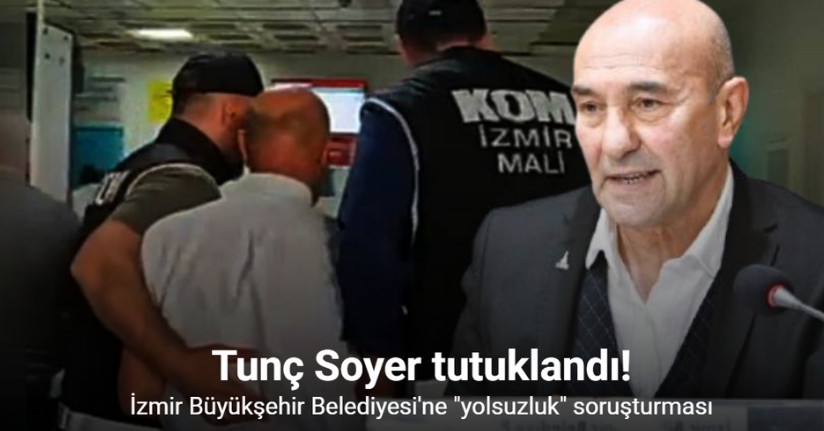 Eski İzmir Büyükşehir Belediye Başkanı Tunç Soyer tutuklandı