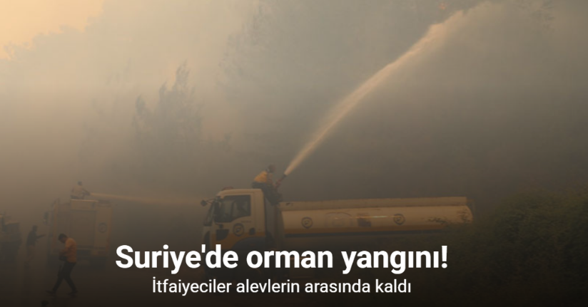 Suriye'de orman yangını sürüyor: itfaiyeciler alevlerin arasında kaldı