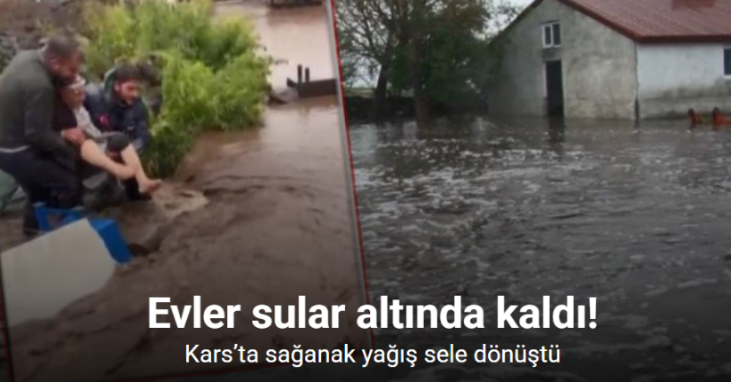 Kars’ta sağanak yağış sele dönüştü: Evler sular altında kaldı