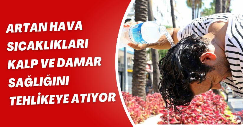 Artan hava sıcaklıkları, kalp ve damar sağlığını tehlikeye atıyor