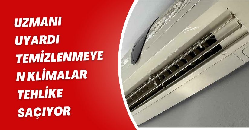 Uzmanı uyardı: Temizlenmeyen klimalar tehlike saçıyor