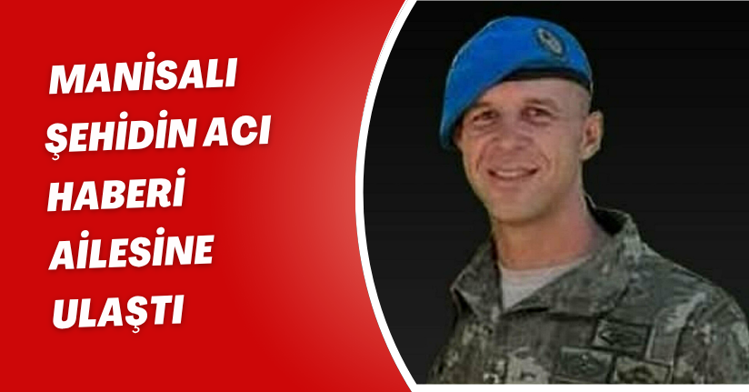 Manisalı şehidin acı haberi ailesine ulaştı
