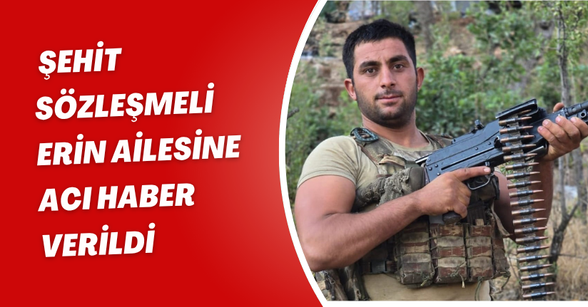 Şehit sözleşmeli erin ailesine acı haber verildi