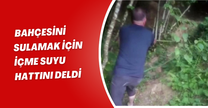 Bahçesini sulamak için içme suyu hattını deldi