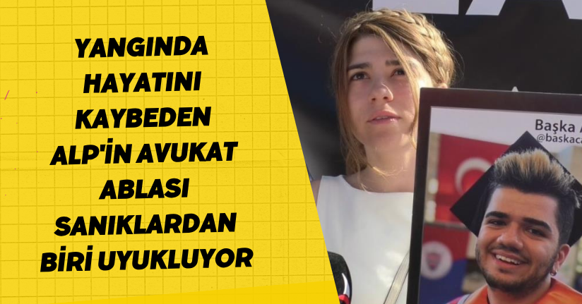  Yangında hayatını kaybeden Alp'in avukat ablası: 