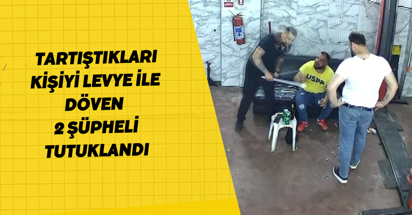  Tartıştıkları kişiyi levye ile döven 2 şüpheli tutuklandı