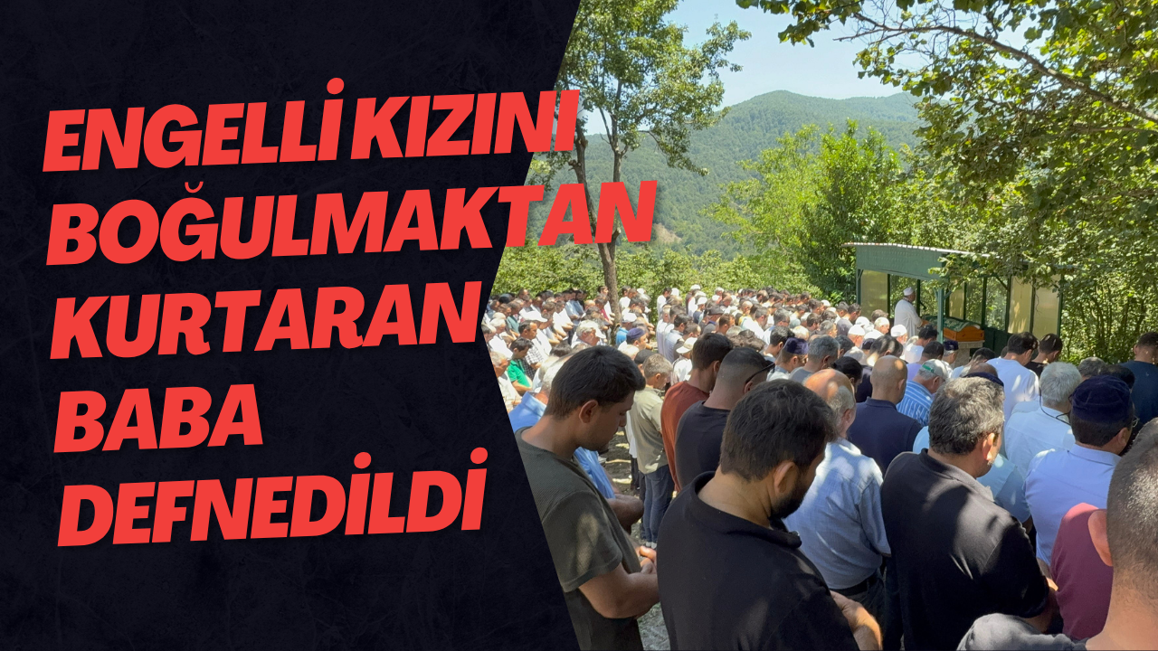 Engelli Kızını Boğulmaktan Kurtaran Baba Defnedildi