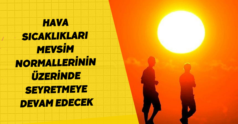  Hava sıcaklıkları mevsim normallerinin üzerinde seyretmeye devam edecek