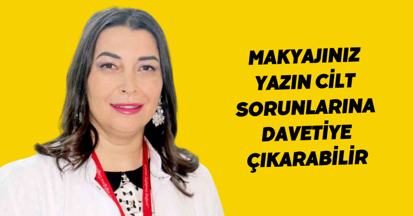 Makyajınız yazın cilt sorunlarına davetiye çıkarabilir