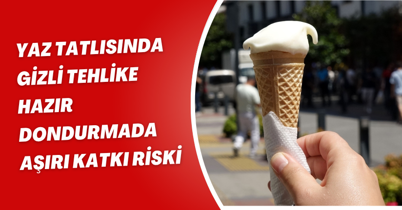 Yaz tatlısında gizli tehlike: Hazır dondurmada aşırı katkı riski
