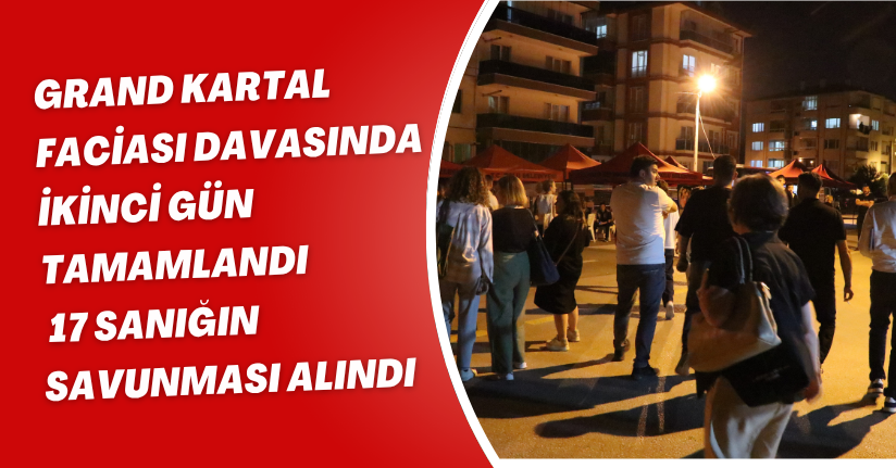 Grand Kartal faciası davasında ikinci gün tamamlandı: 17 sanığın savunması alındı