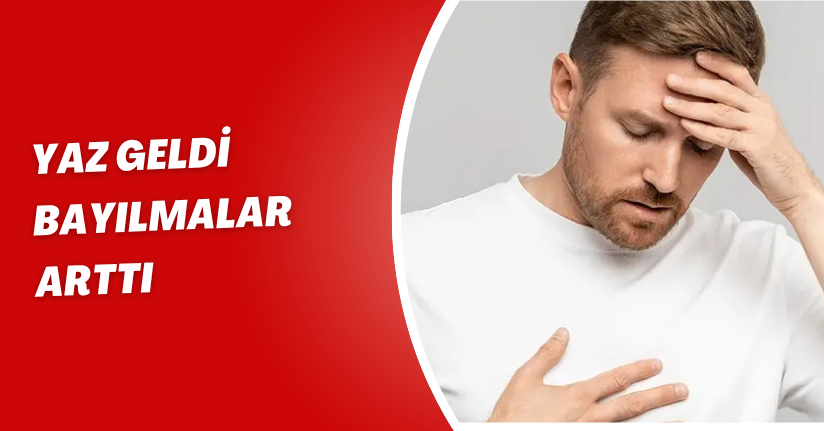 Yaz geldi bayılmalar arttı