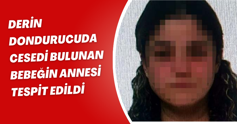 Derin dondurucuda cesedi bulunan bebeğin annesi tespit edildi