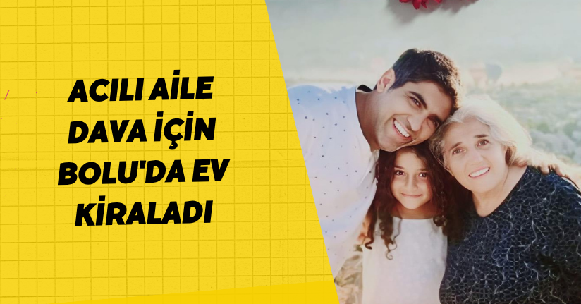 Acılı aile dava için Bolu'da ev kiraladı