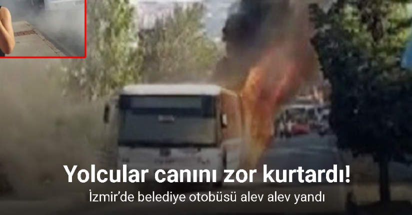 İzmir’de belediye otobüsü alev alev yandı: Yolcular canını zor kurtardı