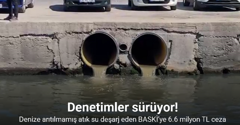 Denize arıtılmamış atık su deşarj eden BASKİ’ye 6.6 milyon TL ceza