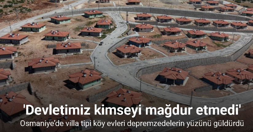 Osmaniye’de villa tipi köy evleri depremzedelerin yüzünü güldürdü