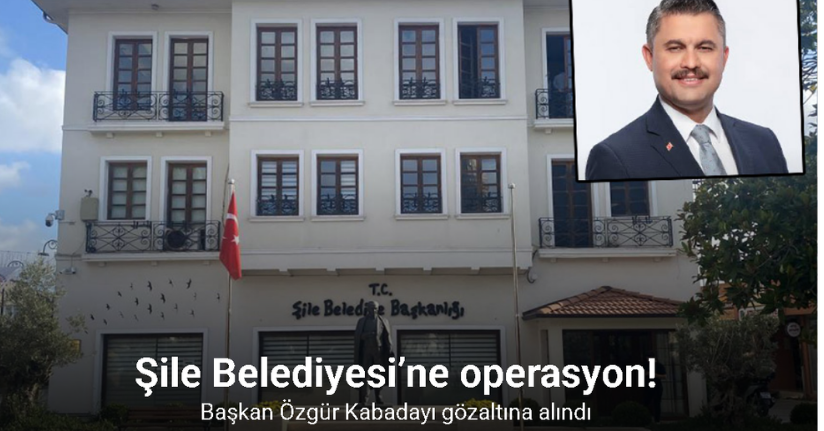 Şile Belediyesi’ne operasyon: Başkan Özgür Kabadayı gözaltına alındı