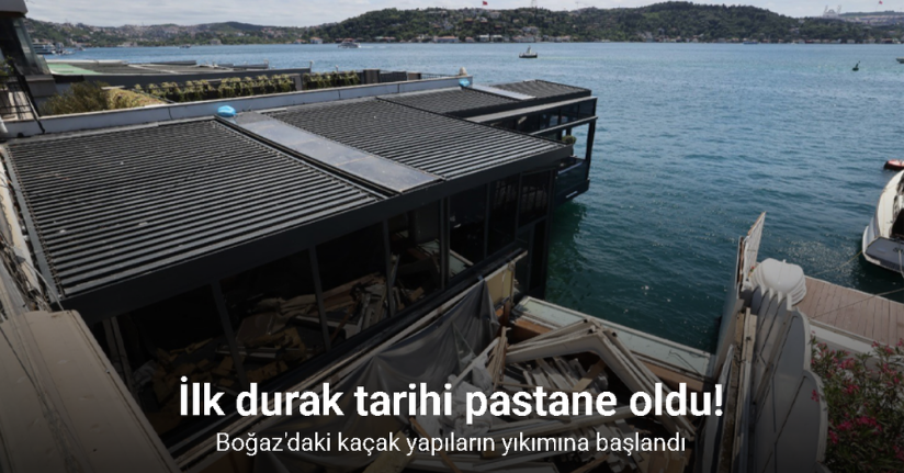 Boğaz'daki kaçak yapıların yıkımına başlandı: İlk durak tarihi pastane oldu