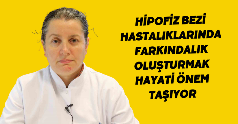 Hipofiz bezi hastalıklarında farkındalık oluşturmak hayati önem taşıyor