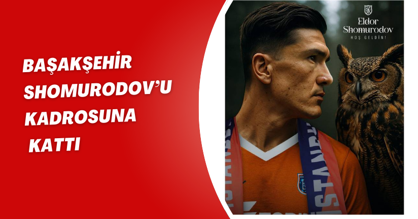 Başakşehir, Shomurodov’u kadrosuna kattı