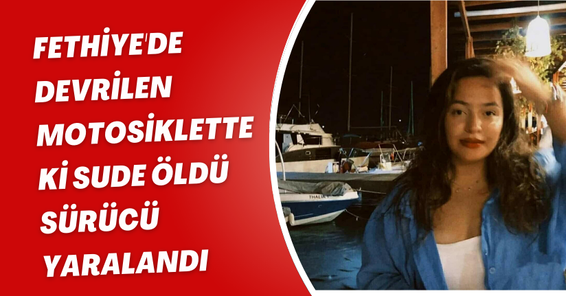 Fethiye'de devrilen motosikletteki Sude öldü, sürücü yaralandı