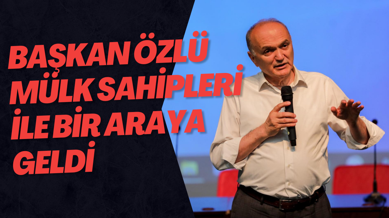 Başkan Özlü Mülk Sahipleri İle Bir Araya Geldi