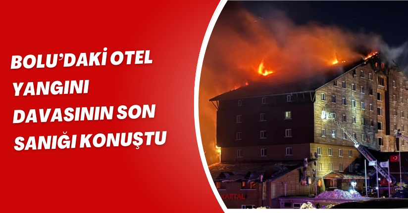 Bolu’daki Otel Yangını Davasının Son Sanığı Konuştu