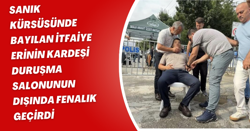 Sanık Kürsüsünde Bayılan İtfaiye Erinin Kardeşi, Duruşma Salonunun Dışında Fenalık Geçirdi