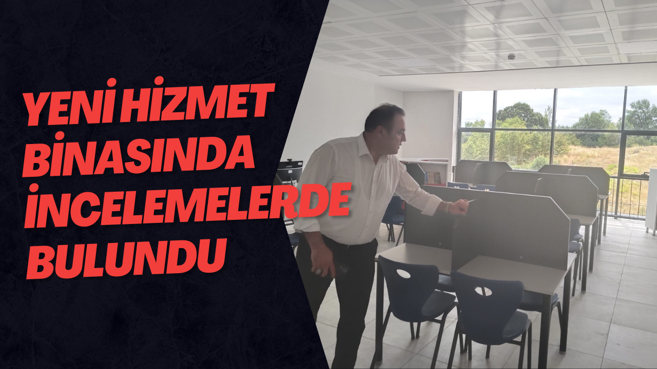 Yeni Hizmet Binasında İncelemelerde Bulundu