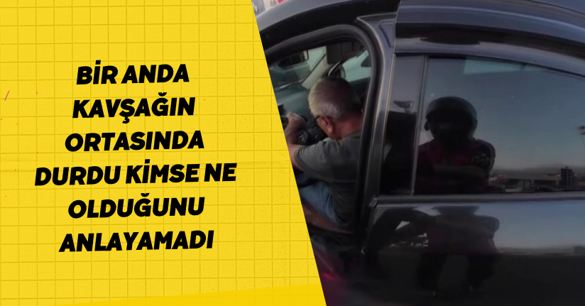 Bir anda kavşağın ortasında durdu, kimse ne olduğunu anlayamadı
