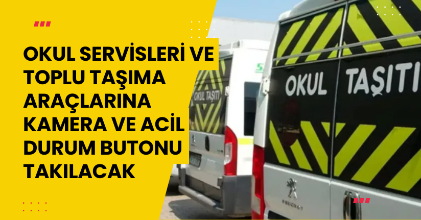 Okul servisleri ve toplu taşıma araçlarına kamera ve acil durum butonu takılacak