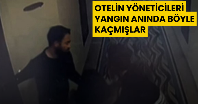 Otelin yöneticileri yangın anında böyle kaçmışlar
