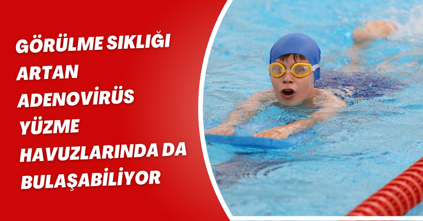Görülme sıklığı artan adenovirüs, yüzme havuzlarında da bulaşabiliyor