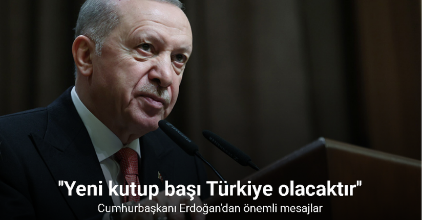 Cumhurbaşkanı Erdoğan: ''Yeni kutup başı Türkiye olacaktır''