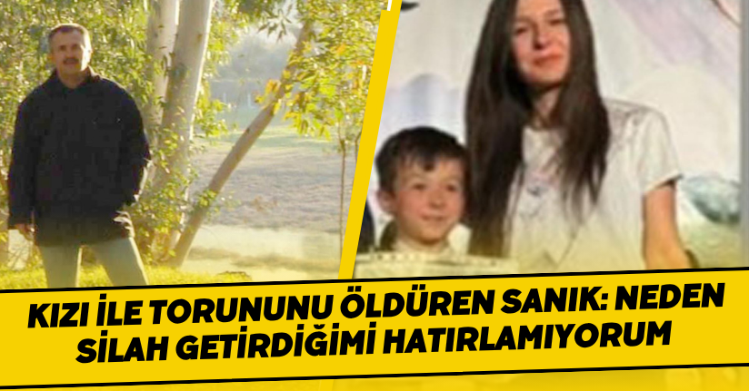 Kızı ile torununu öldüren sanık: Neden silah getirdiğimi hatırlamıyorum