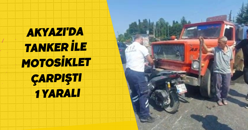 Akyazı'da tanker ile motosiklet çarpıştı: 1 yaralı
