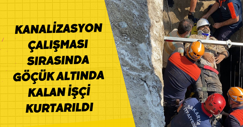 Kanalizasyon çalışması sırasında göçük altında kalan işçi kurtarıldı