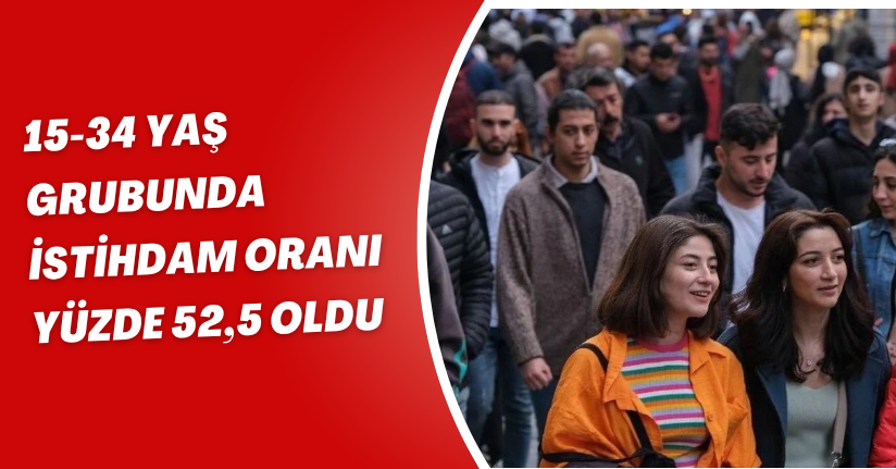 15-34 yaş grubunda istihdam oranı yüzde 52,5 oldu
