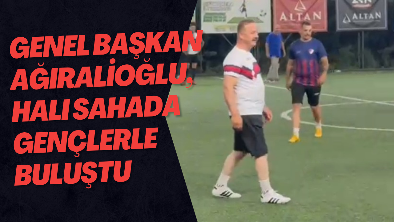 Genel Başkan Ağıralioğlu, Halı Sahada Gençlerle Buluştu