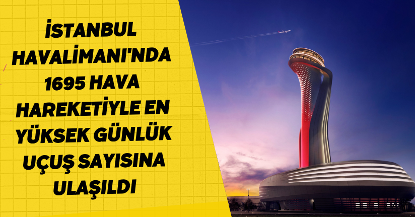 İstanbul Havalimanı'nda 1695 hava hareketiyle en yüksek günlük uçuş sayısına ulaşıldı