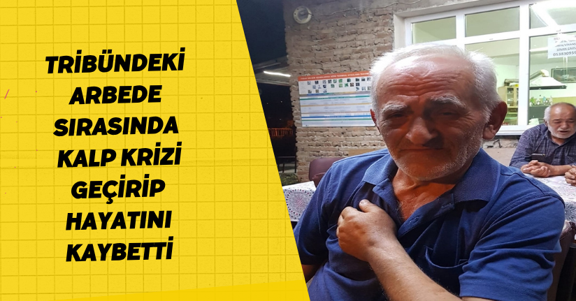 Tribündeki arbede sırasında kalp krizi geçirip hayatını kaybetti