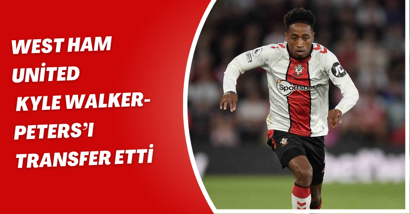 West Ham United, Kyle Walker-Peters’ı transfer etti