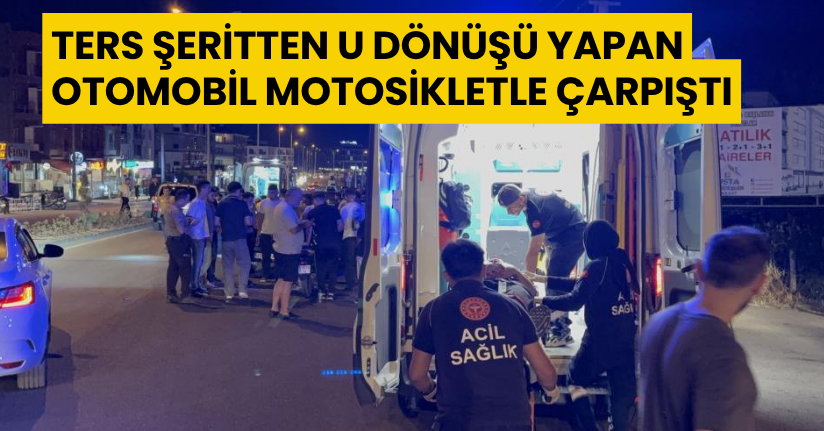 Ters şeritten U dönüşü yapan otomobil motosikletle çarpıştı: 2 yaralı
