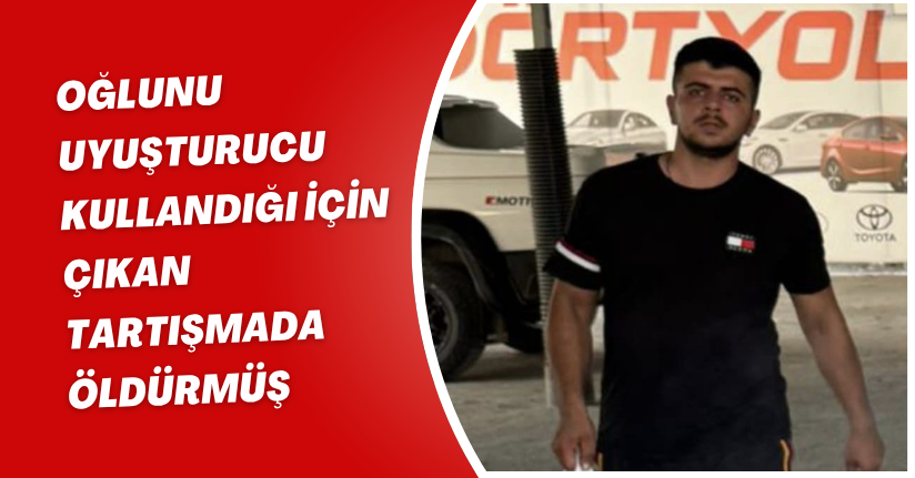Oğlunu uyuşturucu kullandığı için çıkan tartışmada öldürmüş