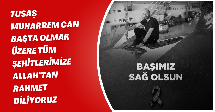 TUSAŞ Muharrem Can başta olmak üzere tüm şehitlerimize Allah’tan rahmet diliyoruz